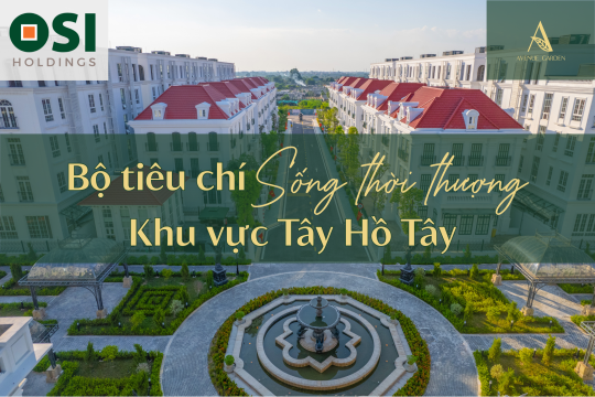 AVENUE GARDEN BY OSI: “BỘ TIÊU CHÍ” SỐNG THỜI THƯỢNG KHU VỰC TÂY HỒ TÂY