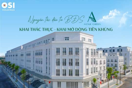 NGUYÊN TẮC ĐẦU TƯ BẤT ĐỘNG SẢN AVENUE GARDEN BY OSI: KHAI THÁC THỰC - KHAI MỞ DÒNG TIỀN KHỦNG