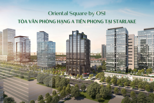 ORIENTAL SQUARE BY OSI: TÒA VĂN PHÒNG HẠNG A TIÊN PHONG TẠI STARLAKE
