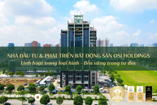 NHÀ ĐẦU TƯ & PHÁT TRIỂN BẤT ĐỘNG SẢN OSI HOLDINGS: LINH HOẠT TRONG LOẠI HÌNH - BỀN VỮNG TRONG TƯ DUY