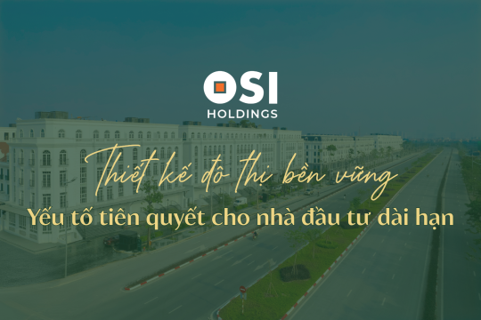 THIẾT KẾ ĐÔ THỊ BỀN VỮNG - YẾU TỐ TIÊN QUYẾT CHO NHÀ ĐẦU TƯ DÀI HẠN